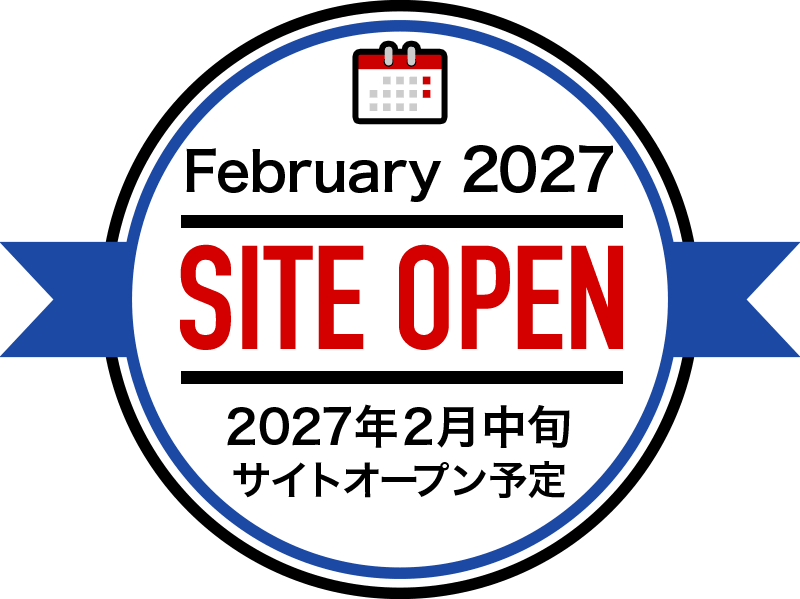 February 2027 SITE OPEN 2027年2月中旬 サイトオープン予定